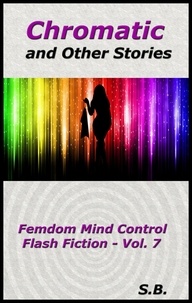  S.B. - Chromatic and Other Stories - Femdom Mind Control Flash Fiction, #7.