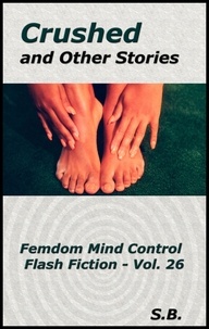  S.B. - Crushed and Other Stories - Femdom Mind Control Flash Fiction, #26.
