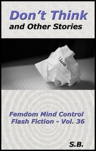  S.B. - Don't Think and Other Stories - Femdom Mind Control Flash Fiction, #36.