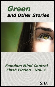  S.B. - Green and Other Stories - Femdom Mind Control Flash Fiction, #1.