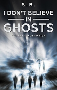  S.B. - I Don't Believe in Ghosts - Horror Flash Fiction.
