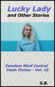  S.B. - Lucky Lady and Other Stories - Femdom Mind Control Flash Fiction, #15.