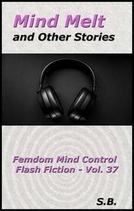  S.B. - Mind Melt and Other Stories - Femdom Mind Control Flash Fiction, #37.