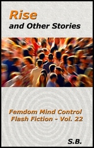  S.B. - Rise and Other Stories - Femdom Mind Control Flash Fiction, #22.