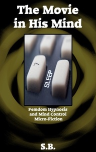  S.B. - The Movie in His Mind - Femdom Hypnosis and Mind Control Micro-Fiction, #9.