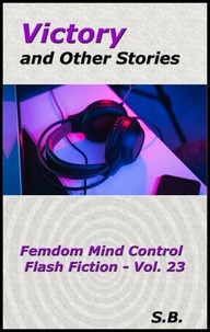  S.B. - Victory and Other Stories - Femdom Mind Control Flash Fiction, #23.