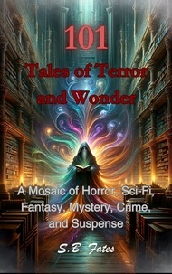  S.B. Fates - 101 Tales of Terror and Wonder: A Mosaic of Horror, Sci-Fi, Fantasy, Mystery, Crime, and Suspense.