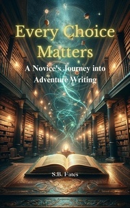  S.B. Fates - Every Choice Matters: A Novice's Journey into Adventure Writing - Genre Writing Made Easy.