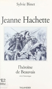 S Binet - Jeanne Hachette, l'héroïne de Beauvais - Récit historique.