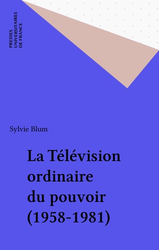 La Télévision ordinaire du pouvoir. 1958-1981