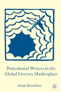 S. Brouillette - Postcolonial Writers in the Global Literary Marketplace.