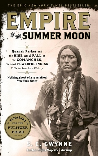 Empire of the Summer Moon. Quanah Parker and the Rise and Fall of the Comanches, the Most Powerful Indian Tribe in American History