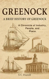 Greenock. A Brief History Of Greenock. A Chronicle of Industry, People, and Place.