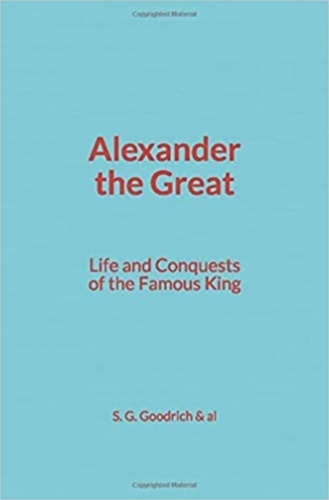 Alexander the Great : Life and Conquests of the Famous King