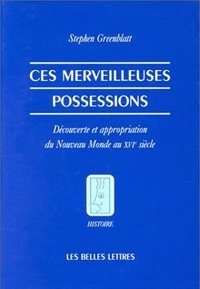 S Greenblatt - Ces merveilleuses possessions - Découverte et appropriation du Nouveau Monde au XVIème siècle.