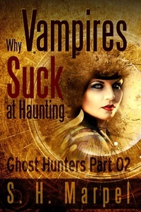  S. H. Marpel - Why Vampires Suck At Haunting - Ghost Hunters Mystery Parables.