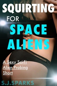 Squirting For Space Aliens: A Sexy Sci-Fi Alien Probing Short