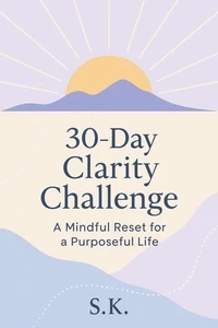 30-Day Clarity Challenge: A Mindful Reset for a Purposeful Life