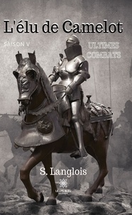 S. Langlois - L'élu de Camelot Tome 5 : Ultimes combats.
