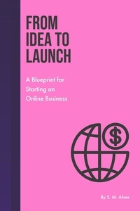 Téléchargements ebook gratuits au format epub From Idea to Launch - A Blueprint for Starting an Online Business par S. M. Alves