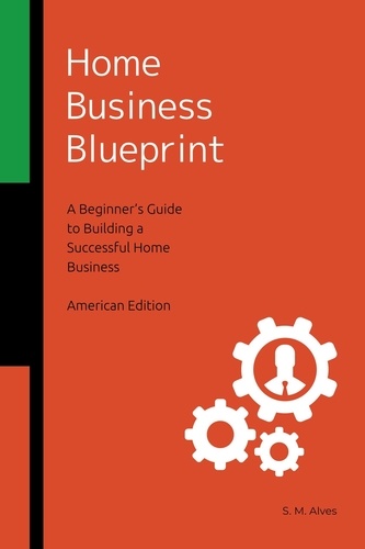  S. M. Alves - Home Business Blueprint - A Beginner's Guide to Building a Successful Home Business - American Edition.