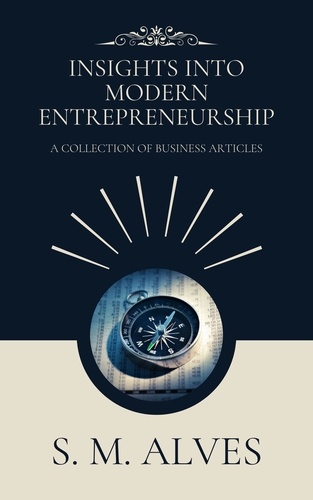  S. M. Alves - Insights into Modern Entrepreneurship - A Collection of Business Articles.