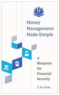  S. M. Alves - Money Management Made Simple - A Blueprint for Financial Security.