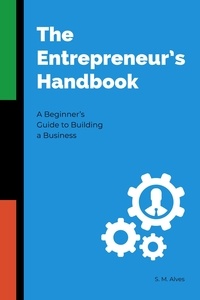  S. M. Alves - The Entrepreneur's Handbook - A Beginner's Guide to Building a Business.