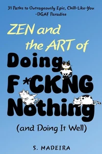 Zen and the Art of Doing F*ckng Nothing (and Doing It Well): 31 Paths to Outrageously Epic, Chill-Like-You-DGAF Paradise