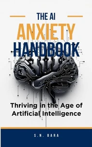 The AI Anxiety Handbook - Thriving in the Age of Artificial Intelligence