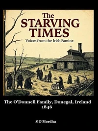 The Starving Times: Voices from the Irish Famine O'Donnell Family, County Donegal, Spring 1846.