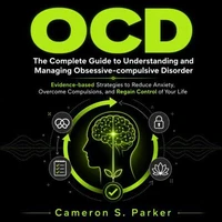 OCD: The Complete Guide to Understanding and Managing Obsessive-compulsive Disorder (Evidence-based Strategies to Reduce Anxiety, Overcome Compulsions, and Regain Control of Your Life)