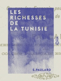 S. Paulard - Les Richesses de la Tunisie - Ce que les Français peuvent faire dans la régence de Tunis.