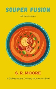  S.R. Moore - Souper Fusion: A Globetrotter's Culinary Journey in a Bowl.