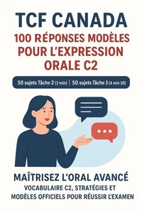 TCF Canada – 100 Réponses Modèles pour l’Expression Orale C2 : 50 sujets Tâche 2 (3 min) et 50 sujets Tâche 3 (4 min 30), Classés par Thèmes
