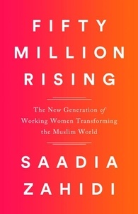 Saadia Zahidi - Fifty Million Rising - The New Generation of Working Women Transforming the Muslim World.