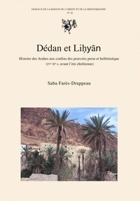 Saba Farès-Drappeau - Dédan et Lihyan. - Histoire des arabes aux confins des pouvoirs perse et hellénistique.