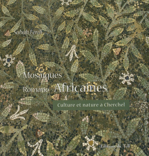 Sabah Ferdi - Mosaïques romano-africaines - Culture et Nature à Cherchel, IIIe-VIe siècles après J.C..