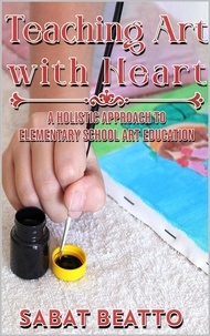  Sabat Beatto - Teaching Art With Heart: : A Holistic Approach to Elementary School Art Education..