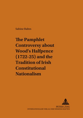 Sabine Baltes-ellermann - The Pamphlet Controversy about Wood’s Halfpence (1722-25) and the Tradition of Irish Constitutional Nationalism.
