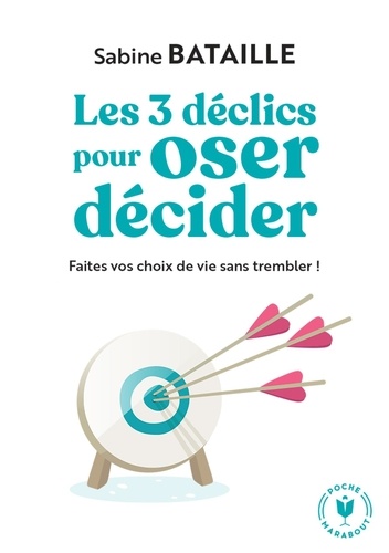 Les 3 déclics pour oser décider. Faites vos choix de vie sans trembler !