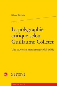 Sabine Biedma - La polygraphie critique selon Guillaume Colletet - Une oeuvre en mouvement (1616-1658).