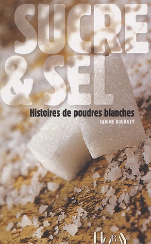 Sabine Bourgey - Sucre & Sel - Histoires de poudres blanches.