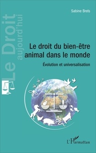 Sabine Brels - Le droit du bien-être animal dans le monde - Evolution et universalisation.