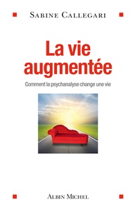 Sabine Callegari - La vie augmentée - Comment la psychanalyse change une vie.