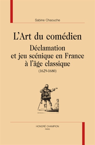 Sabine Chaouche - L'art du comédien - Déclamation et jeu scénique en France à l'âge classique (1629-1680).