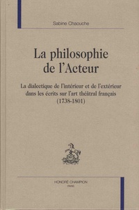 Sabine Chaouche - La philosophie de l'acteur - La dialectique de l'intérieur et de l'extérieur dans les écrits sur l'art théâtral français (1738-1801).