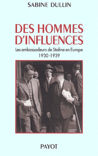 Sabine Dullin - Des Hommes D'Influences. Les Ambassadeurs De Staline En Europe 1930-1939.