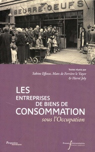 Sabine Effosse et Marc de Ferrière Le Vayer - Les entreprises de biens de consommation sous l'Occupation.