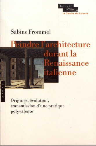 Sabine Frommel - Peindre l'architecture durant la Renaissance italienne - Origine, évolution, transmission d'une pratique polyvalente.